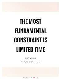 The Most Fundamental Constraint Is Limited Time Limited Time Quotes On Picturequotes Com Time Quotes Quotes Life Quotes