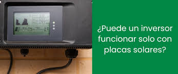Puede un inversor funcionar solo con placas solares?