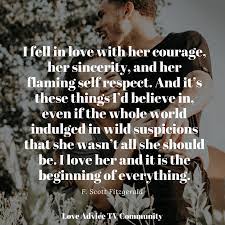 We have gathered 25 encouraging quotes about love to guide when you're ready to give up on romance. I Fell In Love With Her Courage Her Sincerity And Her Flaming Self Respect And It S These Things I D Believe I Sincerity Quotes Self Respect I Fall In Love