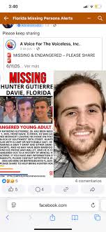 3:40 Florida Missing Persons Alerts Administrador d Please keep sharing A  Voice For The Voiceless, Inc. 3 dejun.• MISSING & ENDANGERED PLEASE SHARE  6/11/25... Ver más MISSING HUNTER GUTIERRE DAVIE, FLORIDA ANGERED