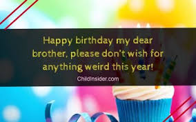 Well my dearest brother, i have a big happy birthday hug to share with you whether you need it or not! Birthday Wishes Child Insider