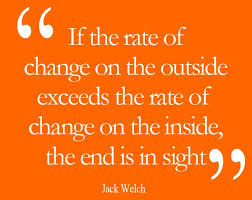 If The Rate Of Change On The Outside Exceeds The Rate Of Change On The Inside The End Is In Sight Tips To Be Happy Jack Welch Jack Welch Quotes