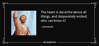 Jeremiah Quote The Heart Is Deceitful Above All Things And Desperately Wicked