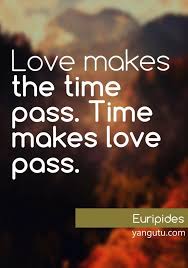 Love Makes The Time Pass Time Makes Love Pass I Hope Time Doesn T Do This To U Love Quotes Me Quotes Verse Quotes