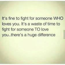 It S Fine To Fight For Someone Who Loves You It S A Waste Of Time To Fight For Someone To Love You There S A If You Love Someone Serious Quotes Wise Quotes