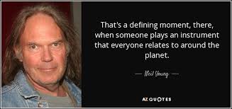 Defining quotations by authors, celebrities, newsmakers, artists and more. Neil Young Quote That S A Defining Moment There When Someone Plays An Instrument