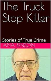 The Truck Stop Killer: Stories of True Crime by Ana Benson