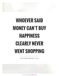 Whoever Said Money Can T Buy Happiness Clearly Never Went Picture Quotes