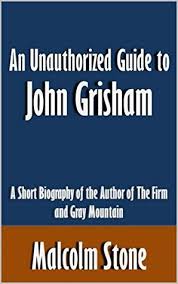 An Unauthorized Guide to John Grisham: A Short Biography of the Author of  The Firm and Gray Mountain [Article] by Malcolm Stone