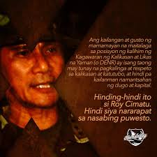 Huwag na tayong maglakbay ng milyang layong baliktanaw ng kasaysayan, para  patunayang kailanman hindi pa nangyaring nagsilbi para sa mamamayan ang  institusyong pinanggalingan ni Roy Cimatu, naging pinakamataas na Heneral,  at pinuno