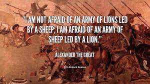They have been known to nibble themselves right off the side of a mountain.and so, because sheep are sheep, they need shepherds to care for them. I Am Not Afraid Of An Army Of Lions Led By A Sheep Alexander The Great