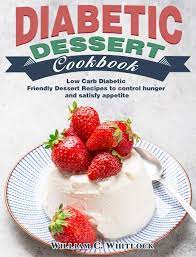 Having diabetes doesn't mean having to avoid dessert. Diabetic Dessert Cookbook Low Carb Diabetic Friendly Dessert Recipes To Control Hunger And Satisfy Appetite C Whitlock William 9781649843111 Amazon Com Books