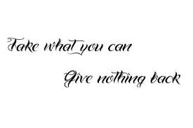 Check spelling or type a new query. Take What You Can Give Nothing Back Was A Phrase Used When Pulling A Ship Into A Dock Meaning To Pull In As Much Sl Ink Quotes Pirate Tattoo Friend Tattoos