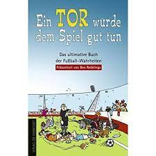Die höhen waren der fußball. Ein Tor Wurde Dem Spiel Gut Tun Das Ultimative Buch Der Fussball Wahrheiten Amazon De Redelings Ben Tom Bucher