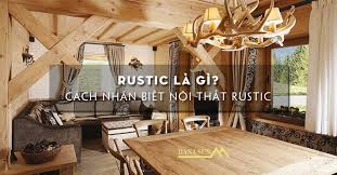 Rustic là gì? Cách nhận biết nội thất Rustic | DanaSun