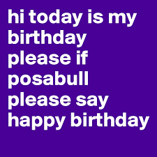 Fun facts on my birthday: Hi Today Is My Birthday Please If Posabull Please Say Happy Birthday Post By 200000 On Boldomatic