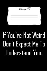 If You Re Not Weird Don T Expect Me To Understand You Snarky Bitchy And Smartass Notebook Amazon Com Br