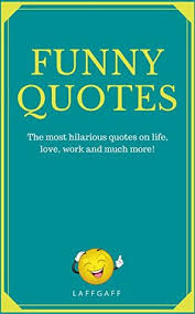 Funny Quotes Hilarious Quotes On Life Love Work And More By Laff Gaff