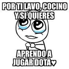 Te alabarán, oh jehová, todos los reyes. Meme Por Favor Por Ti Lavo Cocino Y Si Quieres Aprendo A Jugar Dotaa 1850864