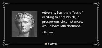 Adversity has the effect of eliciting talents, which, in prosperous circumstances, would have lain dormant. Horace Quote Adversity Has The Effect Of Eliciting Talents Which In Prosperous