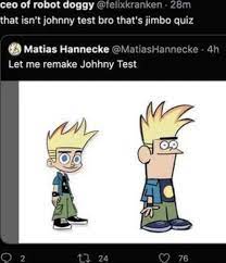 Ceo of robot doggy @fe that isn't johnny test bro that's jimbo quiz Matias  Hannecke @MatiasHannec Let me remake Johnny Test 