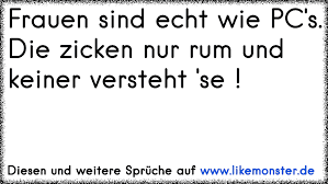 Frauen Sind Echt Wie Pc S Die Zicken Nur Rum Und Keiner Versteht Se Tolle Spruche Und Zitate Auf Www Likemonster De