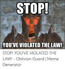 If you violate laws of god youre a sinner. Stop Youveviolated Thelaw Stop You Ve Violated The Law Oblivion Guard Meme Generator Meme On Me Me
