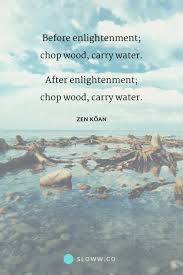 Pin them to pinterest, save them as your phone background, print them out and hang them up! Enlightenment 3 Meanings Of Chop Wood Carry Water Sloww