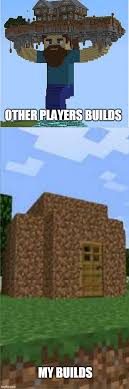 You need to build a house in minecraft to have a home base of operations, and that house needs to have some specific items. I Ve Made Some Cool Stuff But Not Like That Imgflip