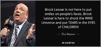 Success is a combination of effort, talent, and hard work. Paul Heyman Quote Brock Lesnar Is Not Here To Put Smiles On People S