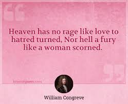 Maybe you would like to learn more about one of these? Heaven Has No Rage Like Love To Hatred Turned Nor Hell A Fury Like A Woman Scorned