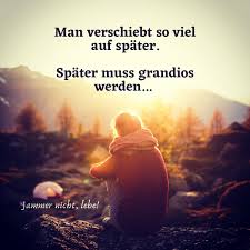 Später, da kann es zu spät für mich sein. Jammer Nicht Lebe Wahre Worte Das Leben Ist Eine Reise Leben