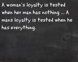 Quotes About A Woman Strength Woman S Loyalty Is Tested When Her Man Has Nothing A Man S Loyalty Quotes Inspirational Quotes Amazing Quotes