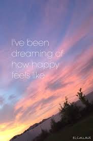 I Ve Been Dreaming Of How Happy Feels Like What Dreams May Come Feelings Dream