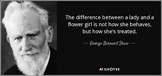 The accustomed to her face song should still be in it, but then she shouldn't come back. George Bernard Shaw Quote The Difference Between A Lady And A Flower Girl Is