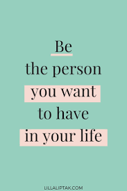 Be The Person You Want To Have In Your Life In 2020 Words Quotes Inspirational Quotes Motivation Positive Quotes