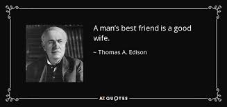 Improve yourself, find your inspiration, share with friends. Thomas A Edison Quote A Man S Best Friend Is A Good Wife