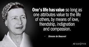 Simone De Beauvoir Quote One S Life Has Value So Long As One Attributes Value To The Simone De Beauvoir Quotes Simone De Beauvoir Sartre Quotes