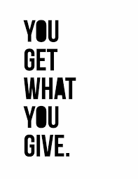 You get back what you give. You Get What You Give Quotes Quotesgram