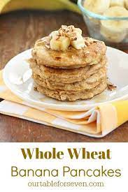 Whole Wheat Banana Pancakes Table For Seven Food For You The Family Recipe Delicious Breakfast Recipes Morning Recipes Breakfast Recipes