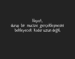 hayat durup bir mucize gerceklesmesini bekleyecek kadar uzun degil hayat atasozleri ozlu sozler