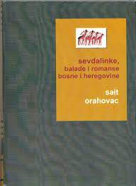 SEVDALINKE: Sait Orahovac: Sevdalinke, balade i romanse Bosne i  Hercegovine. Sarajevo: Svjetlost, 1968. (Biblioteka Kulturno naslijeđe  Bosne i Hercegovine) (XXXIV dio)