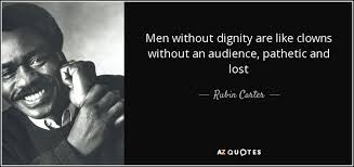 I know what is going on out there. Rubin Carter Quote Men Without Dignity Are Like Clowns Without An Audience Pathetic
