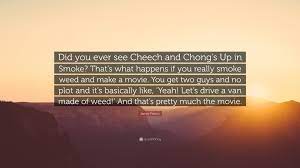 I did not choose death! vaste shouted under the red sky. James Franco Quote Did You Ever See Cheech And Chong S Up In Smoke That S What Happens If You Really Smoke Weed And Make A Movie You Get