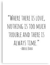 Where There Is Love Nothing Is Too Much Trouble And There Is Always Time Bahai Quotes Trouble Quotes Quotes About Everything