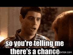 Enjoy the meme 'so you're saying there's a chance' uploaded by bigdenimelk. Best So Youre Telling Me Theres A Chance Gifs Gfycat