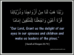 Our Lord Grant Us The Delight Of Our Eyes In Our Spouses And Children And Make Us Leaders Of The Pious Surah Al Furqan Still Love Her Best Quotes True Words