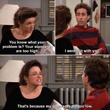 Your Standards Are Too High Elainebenes Jerryseinfeld Seinfeld Thefix Up Humor Lmao Lol Meme Memes Joke Jok Seinfeld Quotes Seinfeld Funny Seinfeld