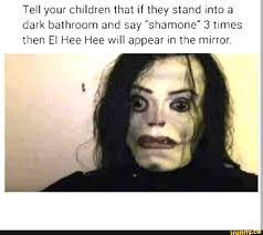 Tell Your Children That Cf They Stand Into A Dark Balhroom And Say Shamone 3 Tlmes Then El Hee Hee Will Appear In The Mirror Ifunny Michael Jackson Meme