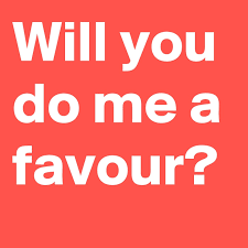 If you need to ask someone to do something for you which is extra work or a little annoying for that person, begin with can you do me a favor? Will You Do Me A Favour Post By Yakubuisah On Boldomatic